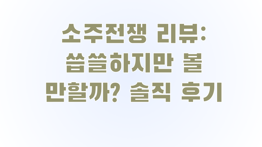 소주전쟁 리뷰: 씁쓸하지만 볼 만할까? 솔직 후기