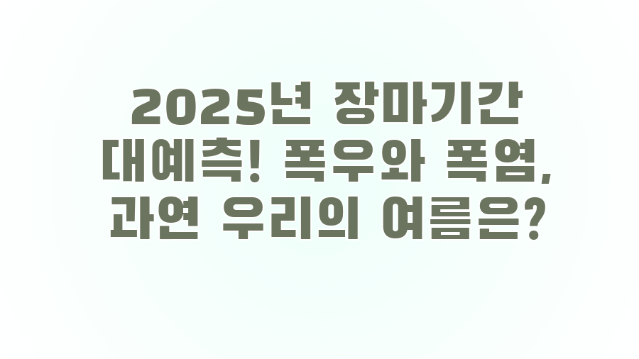 2025년 장마기간 대예측! 폭우와 폭염, 과연 우리의 여름은?