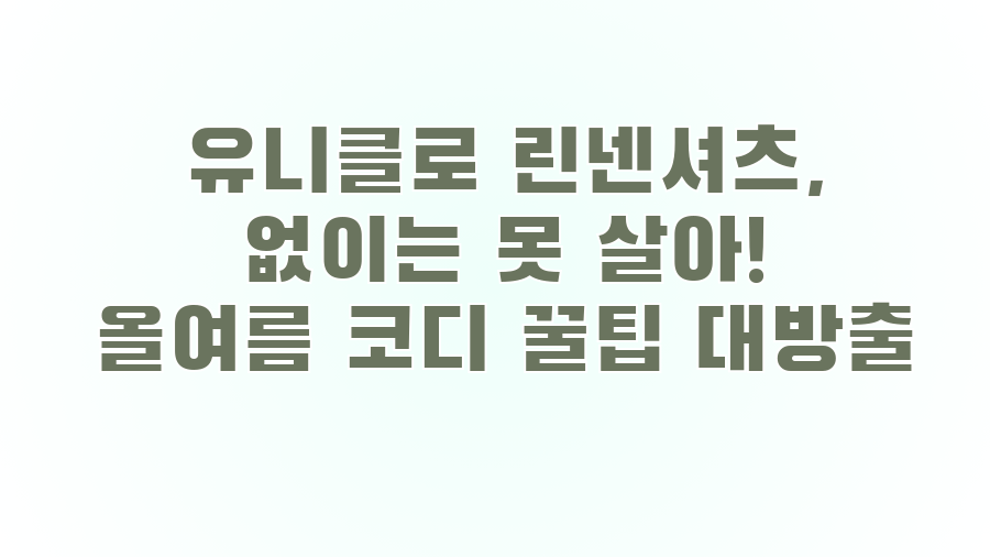 유니클로 린넨셔츠, 없이는 못 살아! 올여름 코디 꿀팁 대방출