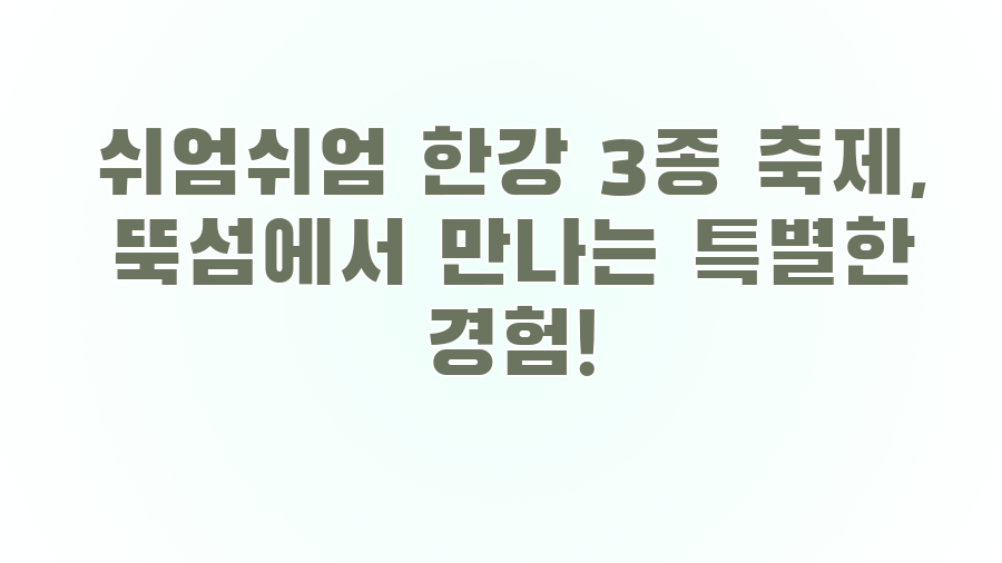 쉬엄쉬엄 한강 3종 축제, 뚝섬에서 만나는 특별한 경험!