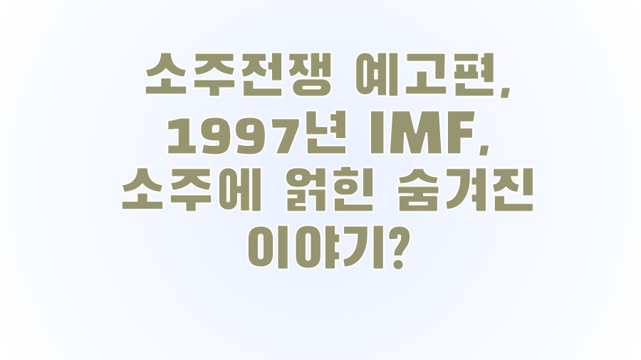 소주전쟁 예고편, 1997년 IMF, 소주에 얽힌 숨겨진 이야기?