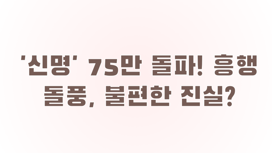 '신명' 75만 돌파! 흥행 돌풍, 불편한 진실?