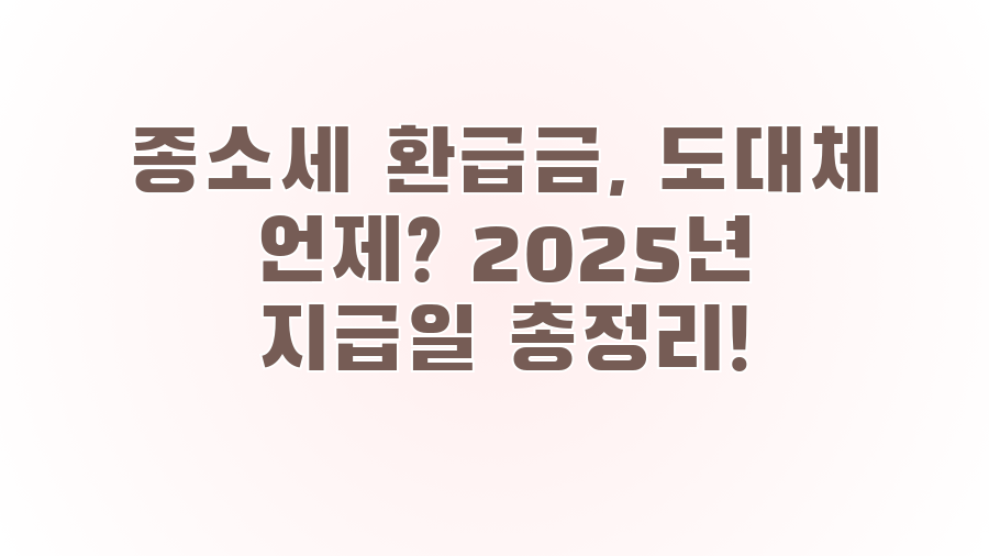종소세 환급금, 도대체 언제? 2025년 지급일 총정리!