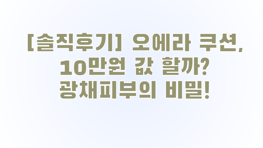 [솔직후기] 오에라 쿠션, 10만원 값 할까? 광채피부의 비밀!