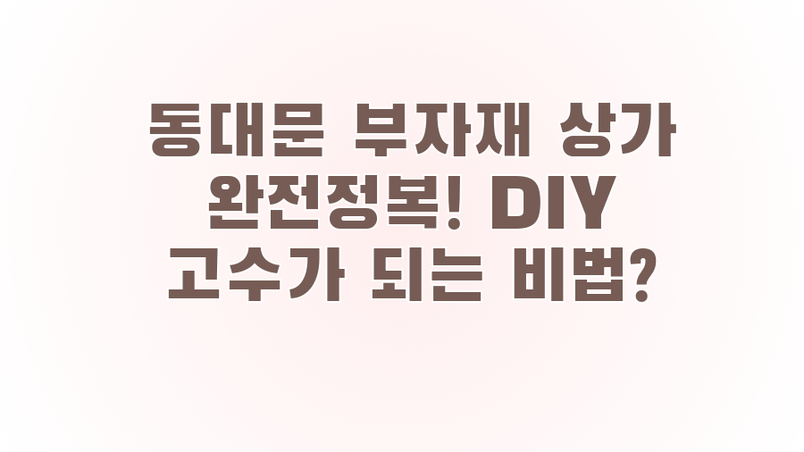 동대문 부자재 상가 완전정복! DIY 고수가 되는 비법?