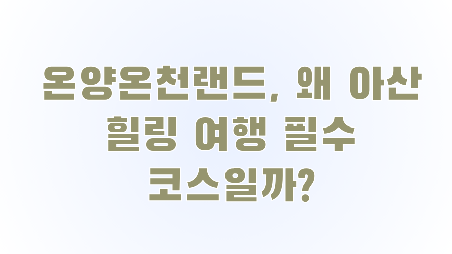 온양온천랜드, 왜 아산 힐링 여행 필수 코스일까?