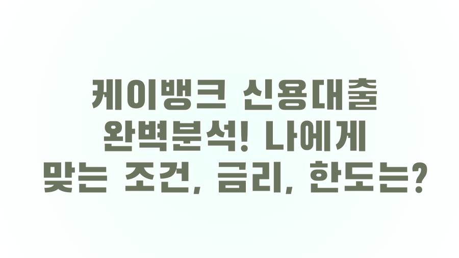 케이뱅크 신용대출 완벽분석! 나에게 맞는 조건, 금리, 한도는?