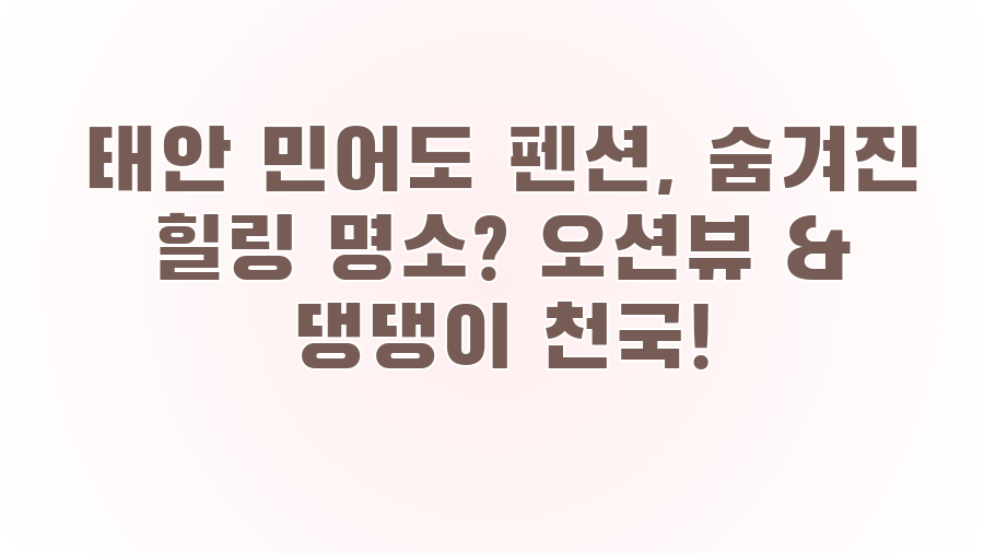 태안 민어도 펜션, 숨겨진 힐링 명소? 오션뷰 & 댕댕이 천국!