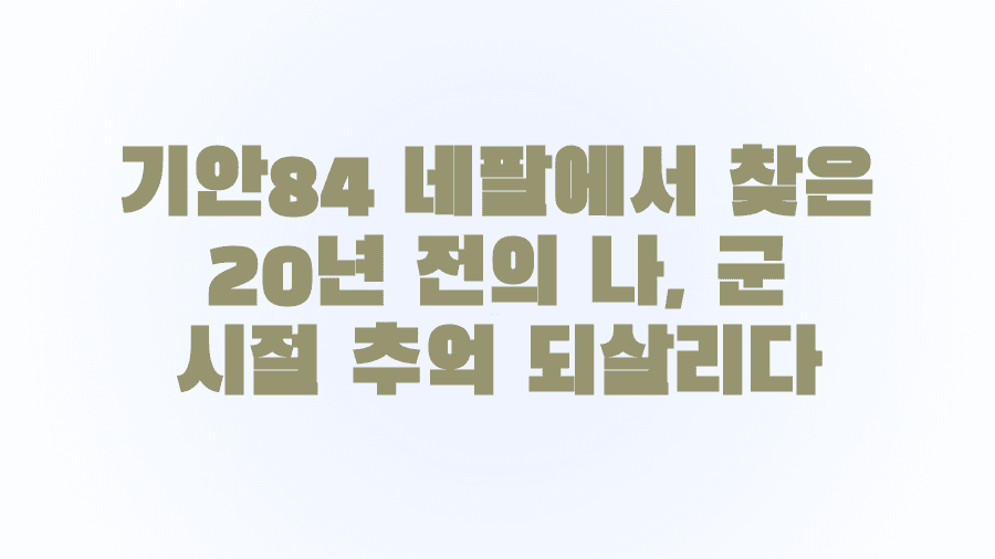 기안84 네팔에서 찾은 20년 전의 나, 군 시절 추억 되살리다