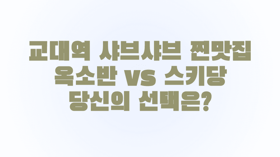 교대역 샤브샤브 찐맛집 옥소반 vs 스키당 당신의 선택은?